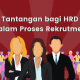 Tantangan bagi HRD dalam Proses Rekrutmen